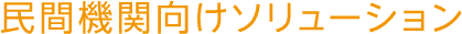 民間機関向けソリューション