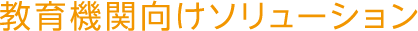 教育機関向けソリューション